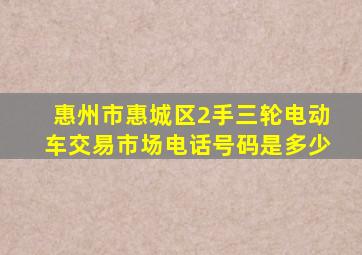 惠州市惠城区2手三轮电动车交易市场电话号码是多少