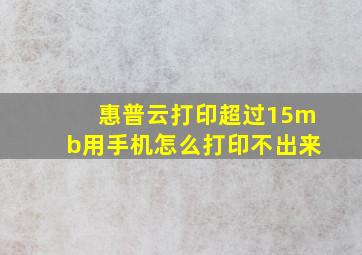 惠普云打印超过15mb用手机怎么打印不出来