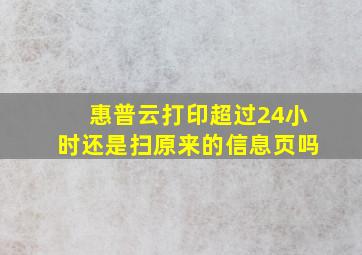 惠普云打印超过24小时还是扫原来的信息页吗