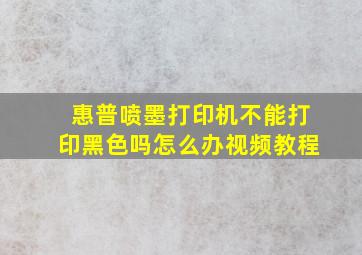 惠普喷墨打印机不能打印黑色吗怎么办视频教程