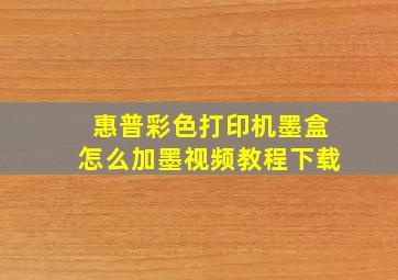 惠普彩色打印机墨盒怎么加墨视频教程下载