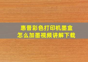 惠普彩色打印机墨盒怎么加墨视频讲解下载