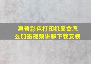 惠普彩色打印机墨盒怎么加墨视频讲解下载安装