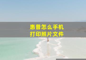 惠普怎么手机打印照片文件