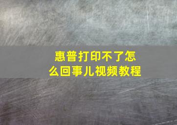 惠普打印不了怎么回事儿视频教程