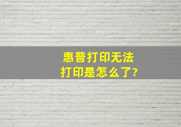 惠普打印无法打印是怎么了?