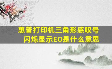 惠普打印机三角形感叹号闪烁显示EO是什么意思