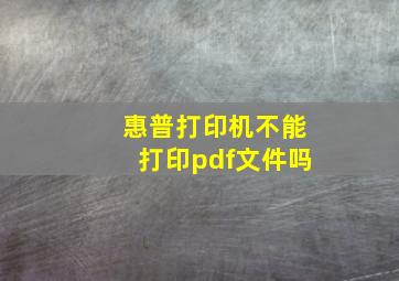 惠普打印机不能打印pdf文件吗