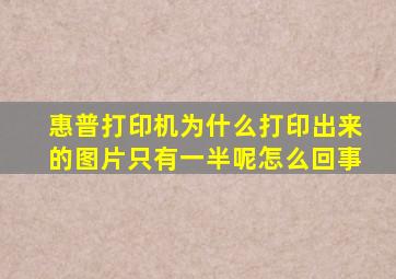 惠普打印机为什么打印出来的图片只有一半呢怎么回事