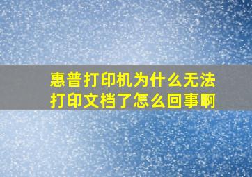 惠普打印机为什么无法打印文档了怎么回事啊