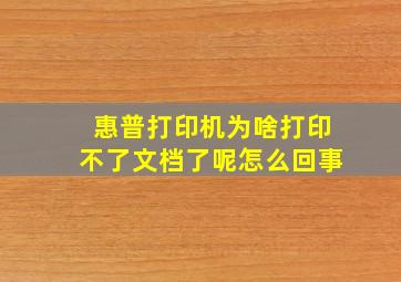 惠普打印机为啥打印不了文档了呢怎么回事