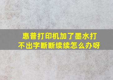 惠普打印机加了墨水打不出字断断续续怎么办呀