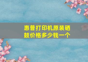 惠普打印机原装硒鼓价格多少钱一个