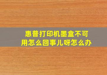 惠普打印机墨盒不可用怎么回事儿呀怎么办