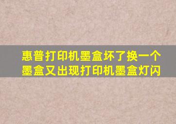 惠普打印机墨盒坏了换一个墨盒又出现打印机墨盒灯闪