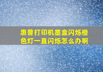 惠普打印机墨盒闪烁橙色灯一直闪烁怎么办啊