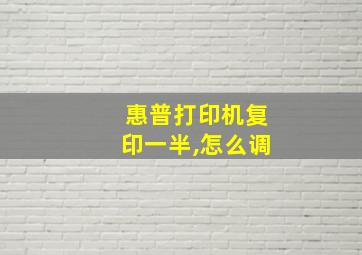 惠普打印机复印一半,怎么调