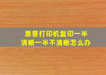 惠普打印机复印一半清晰一半不清晰怎么办