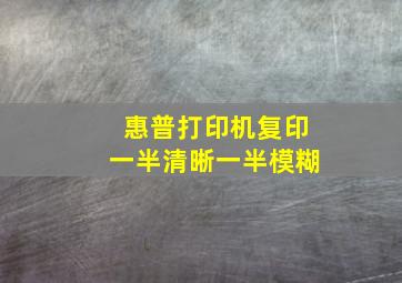 惠普打印机复印一半清晰一半模糊