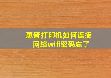 惠普打印机如何连接网络wifi密码忘了