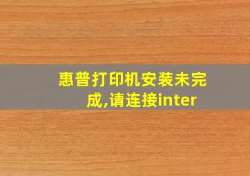 惠普打印机安装未完成,请连接inter