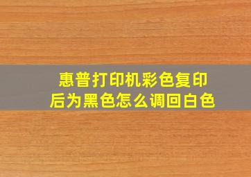 惠普打印机彩色复印后为黑色怎么调回白色