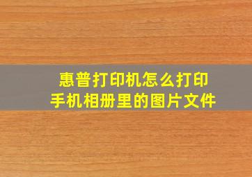 惠普打印机怎么打印手机相册里的图片文件