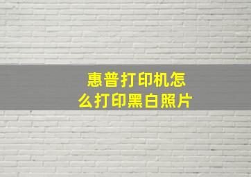 惠普打印机怎么打印黑白照片