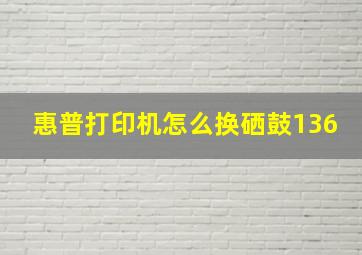 惠普打印机怎么换硒鼓136