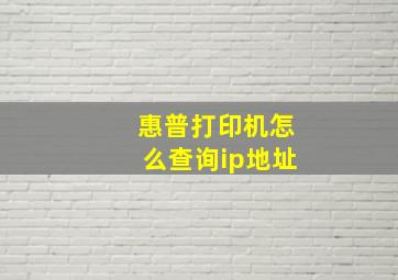 惠普打印机怎么查询ip地址