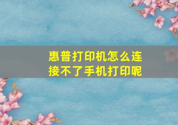 惠普打印机怎么连接不了手机打印呢