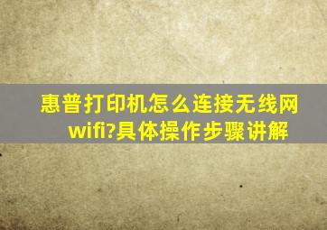 惠普打印机怎么连接无线网wifi?具体操作步骤讲解