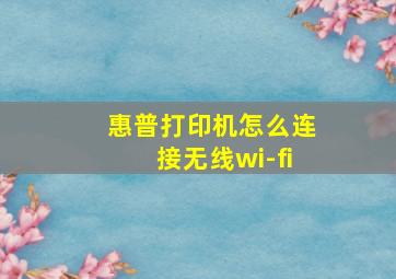 惠普打印机怎么连接无线wi-fi