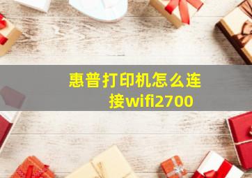 惠普打印机怎么连接wifi2700