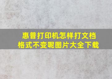 惠普打印机怎样打文档格式不变呢图片大全下载