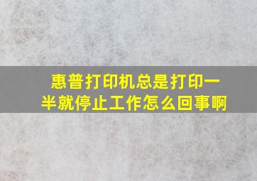 惠普打印机总是打印一半就停止工作怎么回事啊