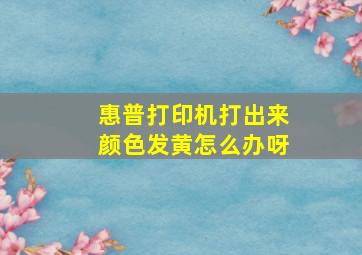 惠普打印机打出来颜色发黄怎么办呀