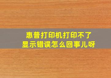 惠普打印机打印不了显示错误怎么回事儿呀