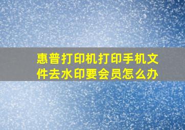 惠普打印机打印手机文件去水印要会员怎么办