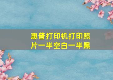 惠普打印机打印照片一半空白一半黑