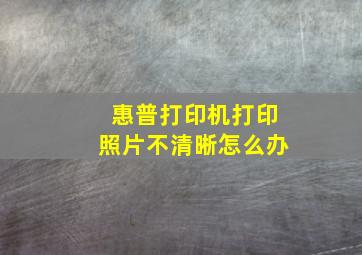 惠普打印机打印照片不清晰怎么办