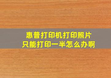 惠普打印机打印照片只能打印一半怎么办啊