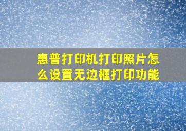 惠普打印机打印照片怎么设置无边框打印功能