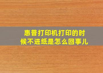 惠普打印机打印的时候不进纸是怎么回事儿