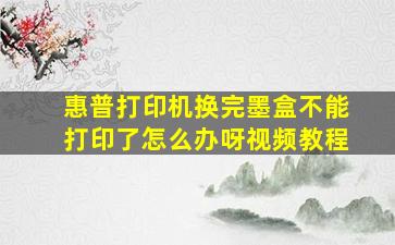 惠普打印机换完墨盒不能打印了怎么办呀视频教程