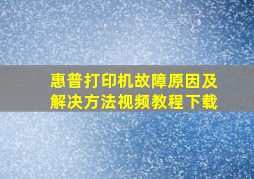 惠普打印机故障原因及解决方法视频教程下载