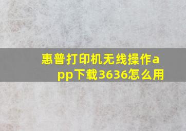 惠普打印机无线操作app下载3636怎么用