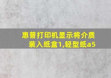 惠普打印机显示将介质装入纸盒1,轻型纸a5