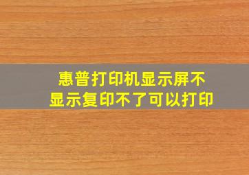 惠普打印机显示屏不显示复印不了可以打印