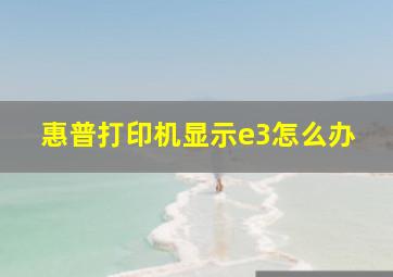 惠普打印机显示e3怎么办